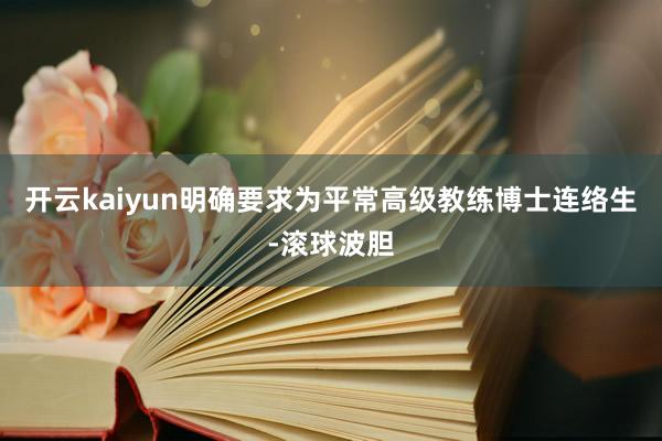 开云kaiyun明确要求为平常高级教练博士连络生-滚球波胆