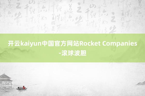 开云kaiyun中国官方网站Rocket Companies-滚球波胆