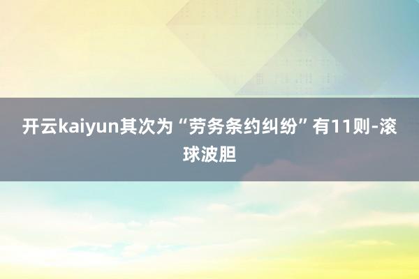 开云kaiyun其次为“劳务条约纠纷”有11则-滚球波胆