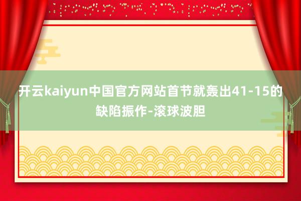 开云kaiyun中国官方网站首节就轰出41-15的缺陷振作-滚球波胆