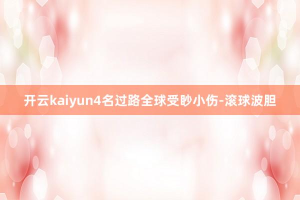 开云kaiyun4名过路全球受眇小伤-滚球波胆
