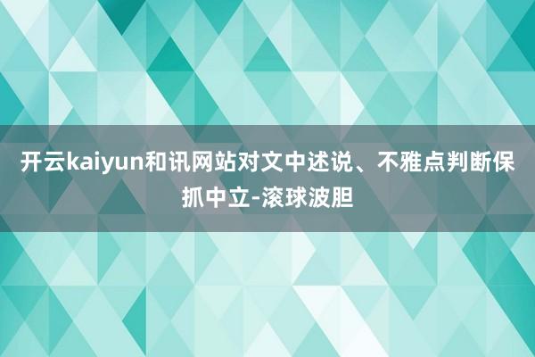开云kaiyun和讯网站对文中述说、不雅点判断保抓中立-滚球波胆