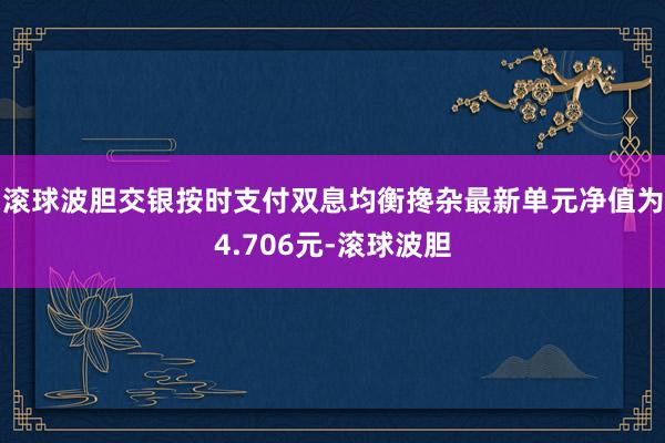 滚球波胆交银按时支付双息均衡搀杂最新单元净值为4.706元-滚球波胆