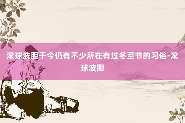 滚球波胆于今仍有不少所在有过冬至节的习俗-滚球波胆