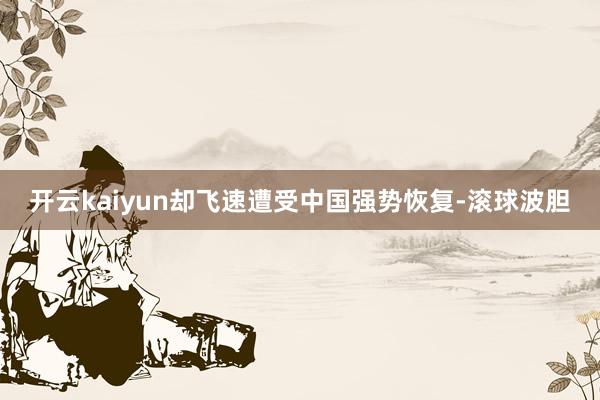 开云kaiyun却飞速遭受中国强势恢复-滚球波胆