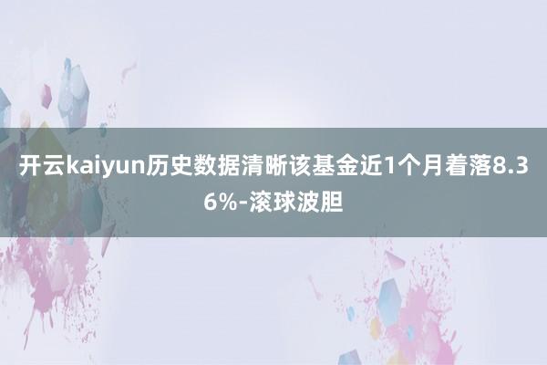 开云kaiyun历史数据清晰该基金近1个月着落8.36%-滚球波胆