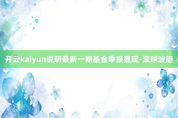 开云kaiyun说明最新一期基金季报显现-滚球波胆