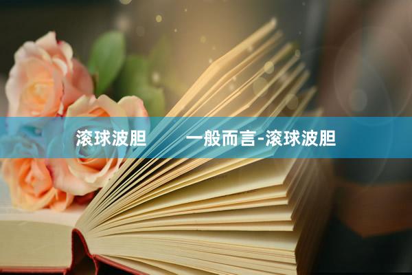 滚球波胆        一般而言-滚球波胆
