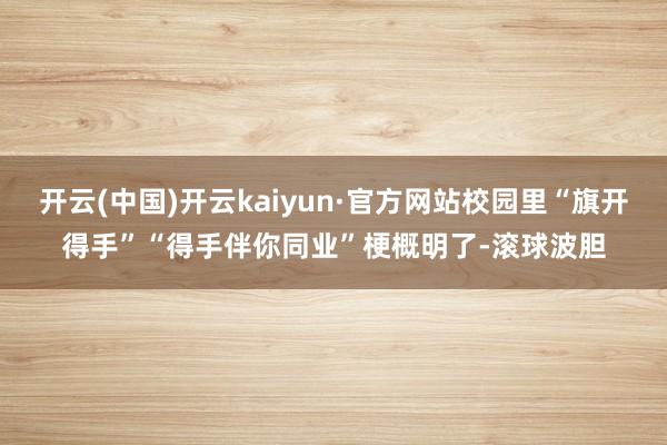 开云(中国)开云kaiyun·官方网站校园里“旗开得手”“得手伴你同业”梗概明了-滚球波胆