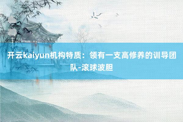 开云kaiyun机构特质：领有一支高修养的训导团队-滚球波胆