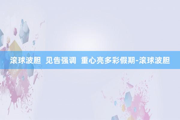 滚球波胆  见告强调  重心亮多彩假期-滚球波胆