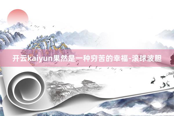开云kaiyun果然是一种穷苦的幸福-滚球波胆