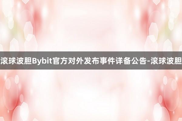 滚球波胆Bybit官方对外发布事件详备公告-滚球波胆