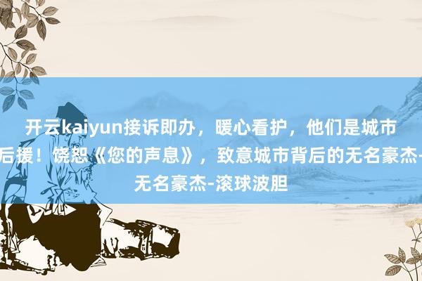开云kaiyun接诉即办，暖心看护，他们是城市最坚实的后援！饶恕《您的声息》，致意城市背后的无名豪杰-滚球波胆