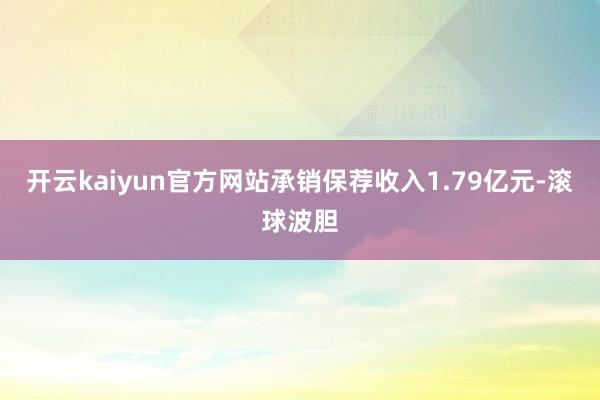 开云kaiyun官方网站承销保荐收入1.79亿元-滚球波胆