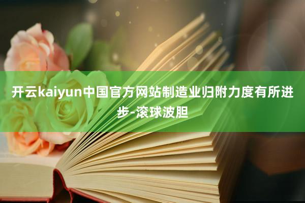 开云kaiyun中国官方网站制造业归附力度有所进步-滚球波胆