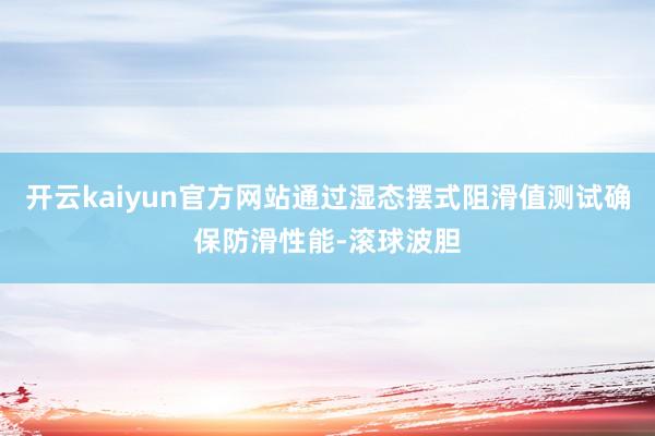 开云kaiyun官方网站通过湿态摆式阻滑值测试确保防滑性能-滚球波胆