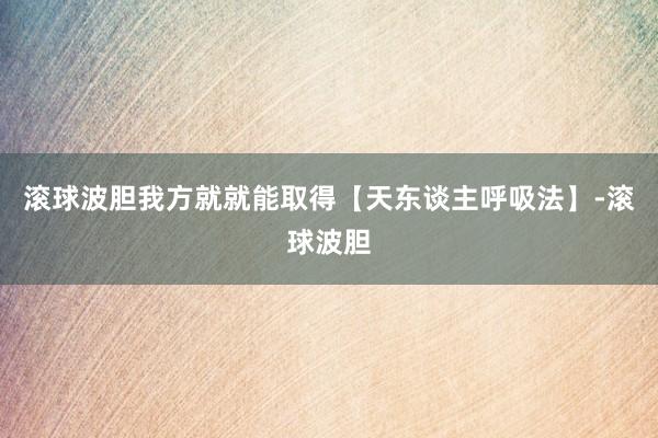 滚球波胆我方就就能取得【天东谈主呼吸法】-滚球波胆