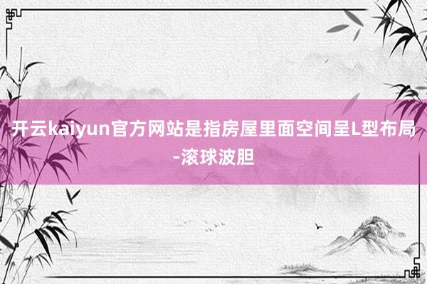 开云kaiyun官方网站是指房屋里面空间呈L型布局-滚球波胆
