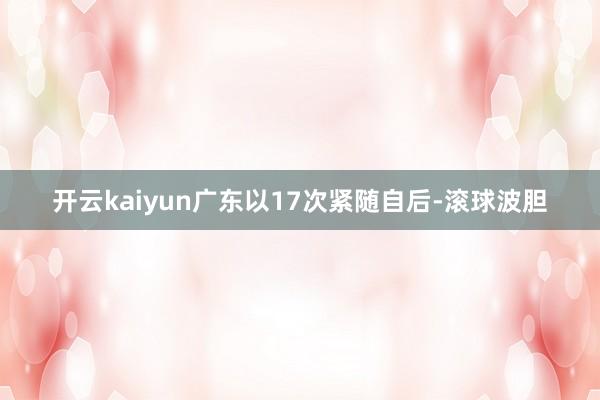 开云kaiyun广东以17次紧随自后-滚球波胆