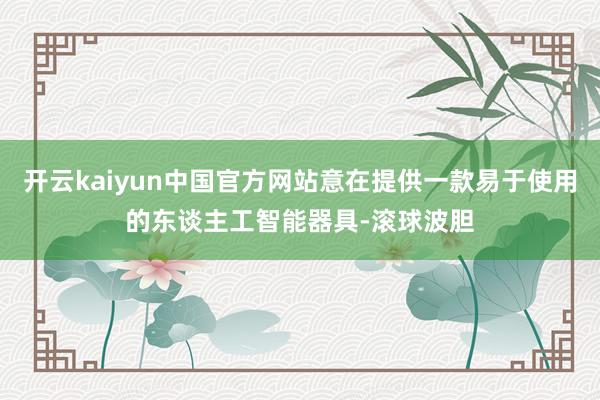 开云kaiyun中国官方网站意在提供一款易于使用的东谈主工智能器具-滚球波胆