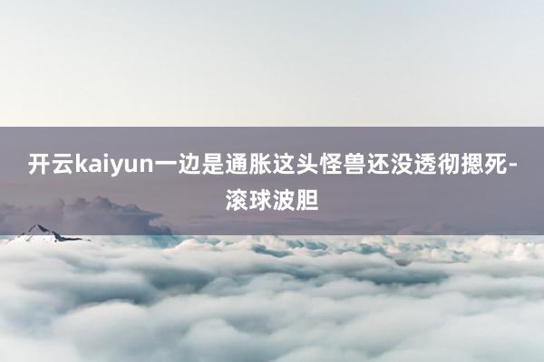 开云kaiyun一边是通胀这头怪兽还没透彻摁死-滚球波胆