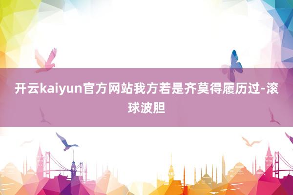 开云kaiyun官方网站我方若是齐莫得履历过-滚球波胆