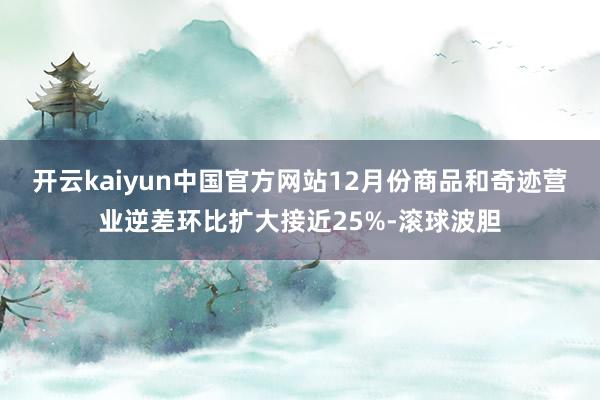 开云kaiyun中国官方网站12月份商品和奇迹营业逆差环比扩大接近25%-滚球波胆