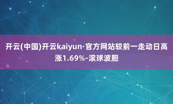 开云(中国)开云kaiyun·官方网站较前一走动日高涨1.69%-滚球波胆