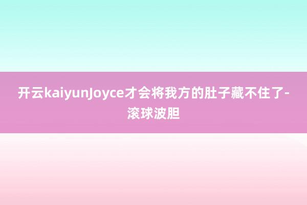 开云kaiyunJoyce才会将我方的肚子藏不住了-滚球波胆