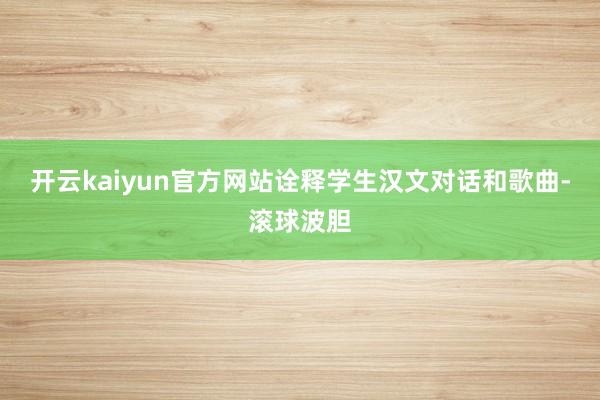 开云kaiyun官方网站诠释学生汉文对话和歌曲-滚球波胆