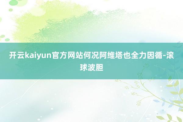 开云kaiyun官方网站何况阿维塔也全力因循-滚球波胆