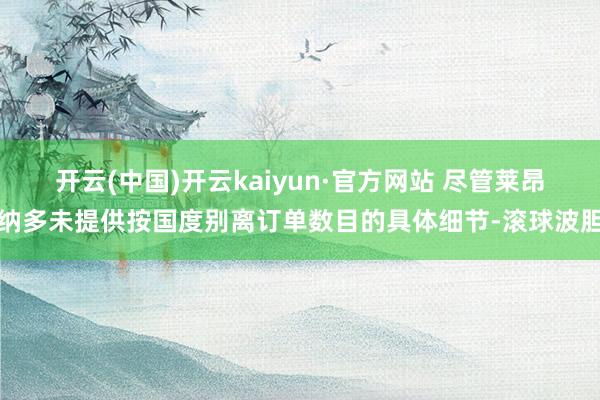 开云(中国)开云kaiyun·官方网站 尽管莱昂纳多未提供按国度别离订单数目的具体细节-滚球波胆