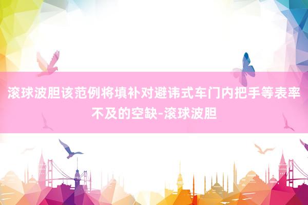 滚球波胆该范例将填补对避讳式车门内把手等表率不及的空缺-滚球波胆