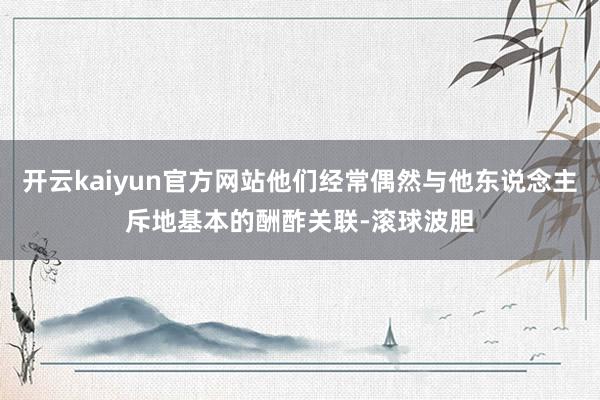 开云kaiyun官方网站他们经常偶然与他东说念主斥地基本的酬酢关联-滚球波胆