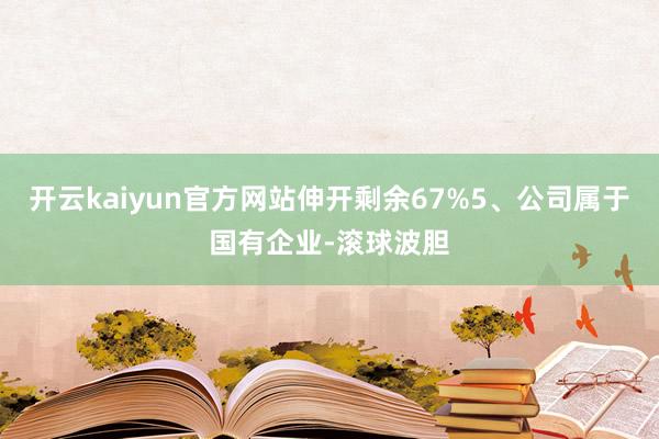 开云kaiyun官方网站伸开剩余67%5、公司属于国有企业-滚球波胆