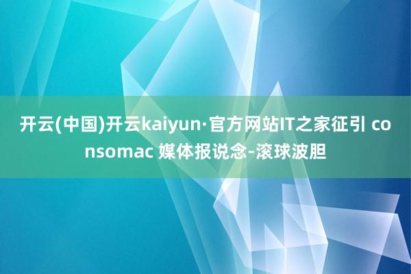 开云(中国)开云kaiyun·官方网站IT之家征引 consomac 媒体报说念-滚球波胆