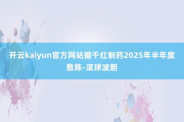 开云kaiyun官方网站据千红制药2025年半年度敷陈-滚球波胆