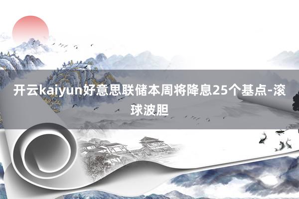 开云kaiyun好意思联储本周将降息25个基点-滚球波胆