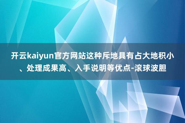 开云kaiyun官方网站这种斥地具有占大地积小、处理成果高、入手说明等优点-滚球波胆