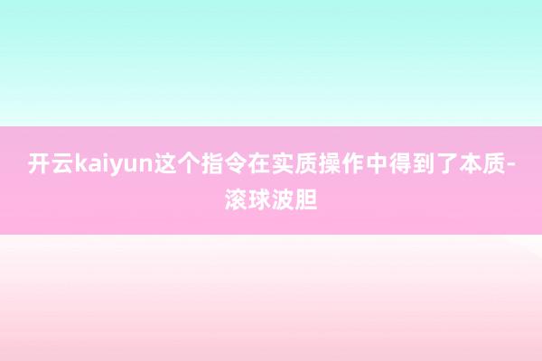 开云kaiyun这个指令在实质操作中得到了本质-滚球波胆