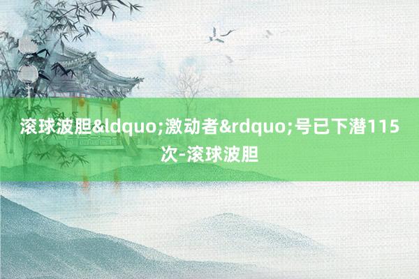 滚球波胆&ldquo;激动者&rdquo;号已下潜115次-滚球波胆