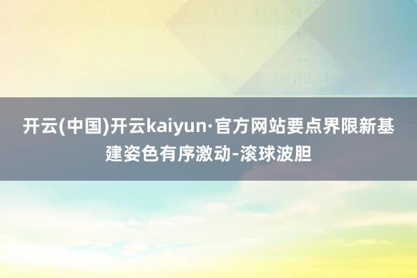 开云(中国)开云kaiyun·官方网站要点界限新基建姿色有序激动-滚球波胆