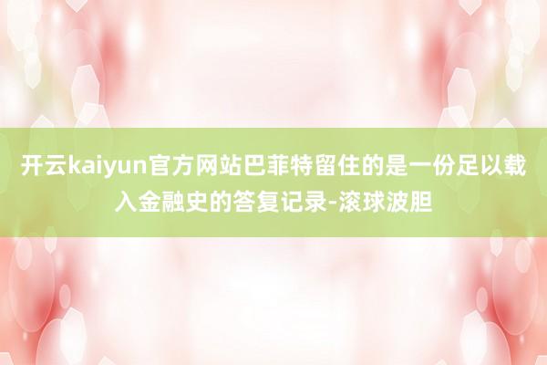开云kaiyun官方网站巴菲特留住的是一份足以载入金融史的答复记录-滚球波胆