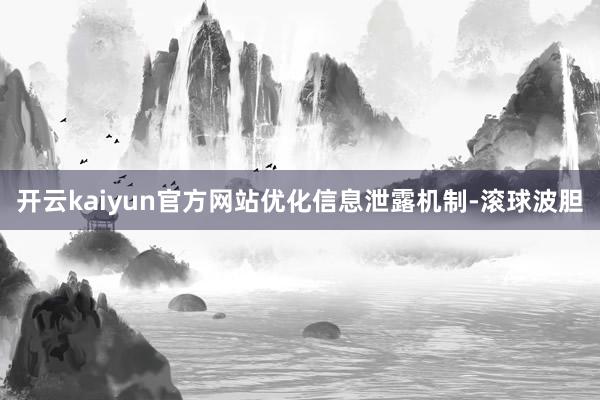 开云kaiyun官方网站　　优化信息泄露机制-滚球波胆