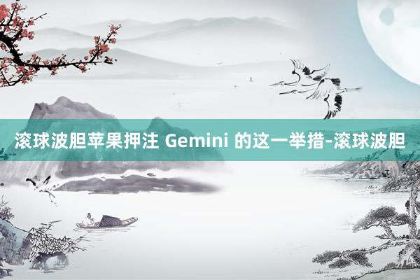 滚球波胆苹果押注 Gemini 的这一举措-滚球波胆