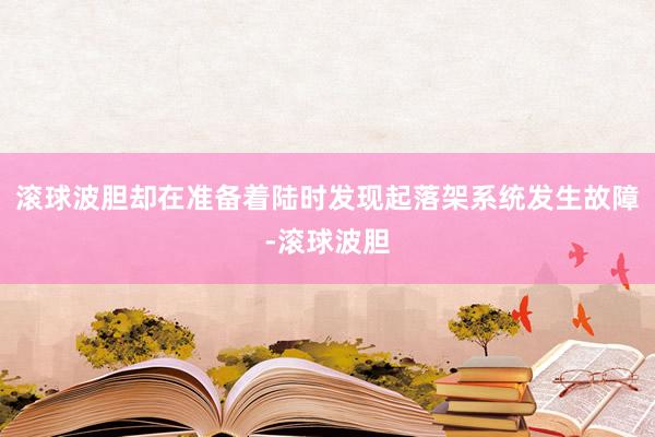滚球波胆却在准备着陆时发现起落架系统发生故障-滚球波胆