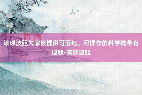 滚球波胆为家长提供可落地、可操作的科学携带有规划-滚球波胆